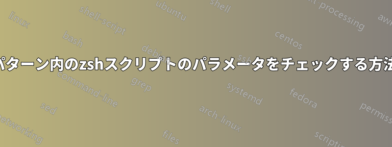 パターン内のzshスクリプトのパラメータをチェックする方法