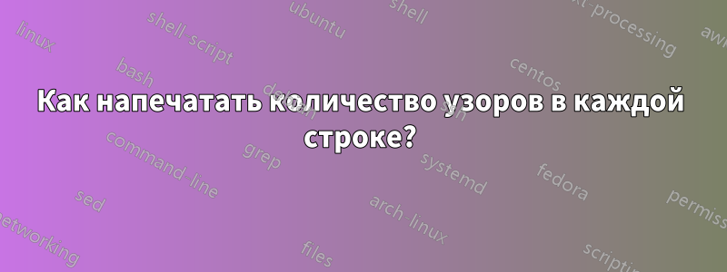 Как напечатать количество узоров в каждой строке?