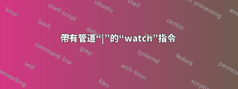 帶有管道“|”的“watch”指令