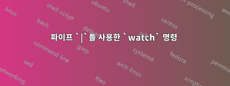 파이프 `|`를 사용한 `watch` 명령