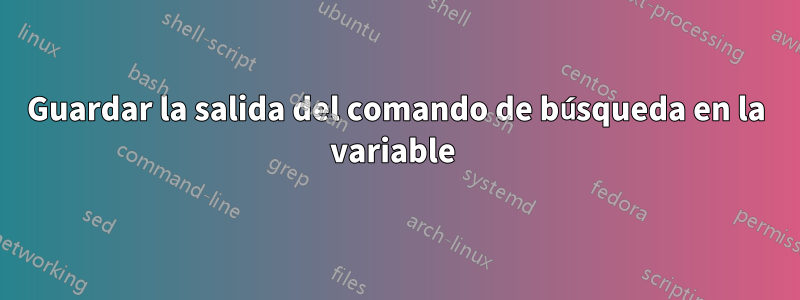Guardar la salida del comando de búsqueda en la variable 