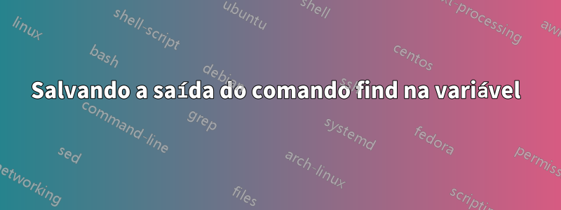 Salvando a saída do comando find na variável 