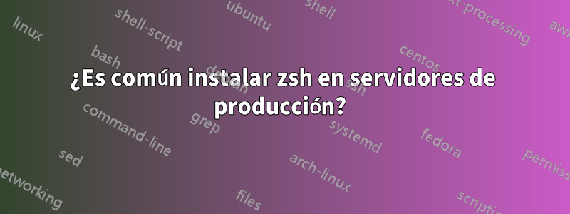 ¿Es común instalar zsh en servidores de producción? 