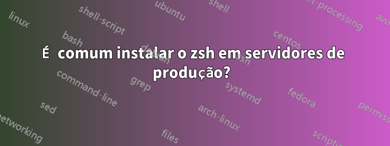É comum instalar o zsh em servidores de produção? 
