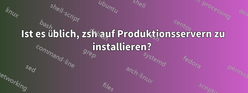 Ist es üblich, zsh auf Produktionsservern zu installieren? 