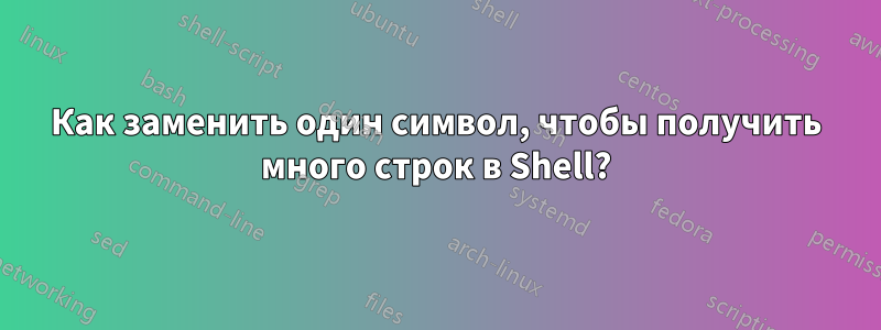 Как заменить один символ, чтобы получить много строк в Shell?