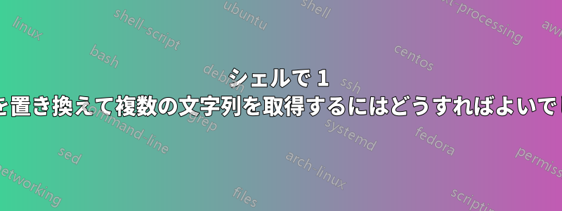 シェルで 1 つの文字を置き換えて複数の文字列を取得するにはどうすればよいでしょうか?