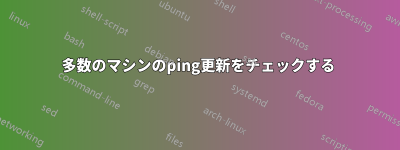 多数のマシンのping更新をチェックする