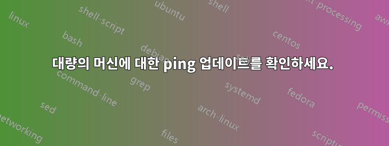대량의 머신에 대한 ping 업데이트를 확인하세요.