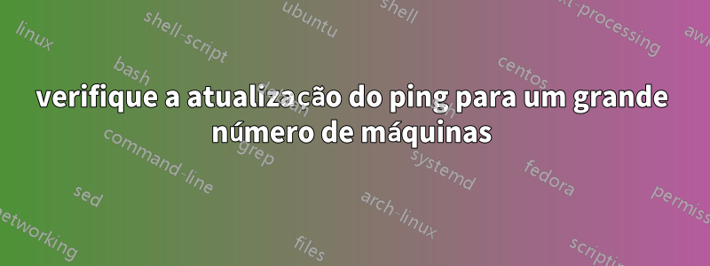 verifique a atualização do ping para um grande número de máquinas