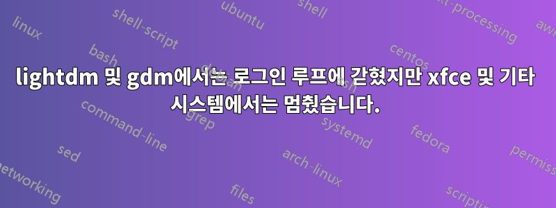 lightdm 및 gdm에서는 로그인 루프에 갇혔지만 xfce 및 기타 시스템에서는 멈췄습니다.