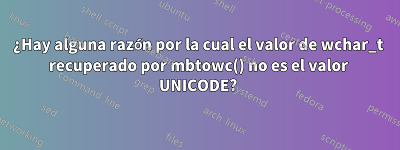 ¿Hay alguna razón por la cual el valor de wchar_t recuperado por mbtowc() no es el valor UNICODE?