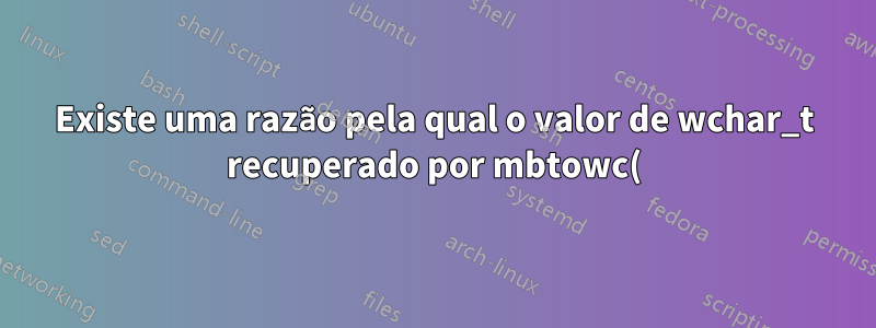 Existe uma razão pela qual o valor de wchar_t recuperado por mbtowc() não é o valor UNICODE?