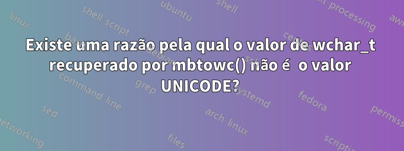 Existe uma razão pela qual o valor de wchar_t recuperado por mbtowc() não é o valor UNICODE?