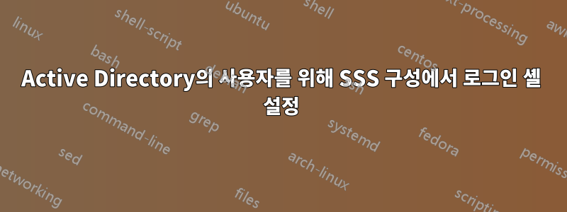 Active Directory의 사용자를 위해 SSS 구성에서 로그인 셸 설정