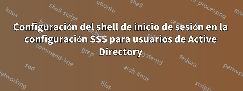 Configuración del shell de inicio de sesión en la configuración SSS para usuarios de Active Directory