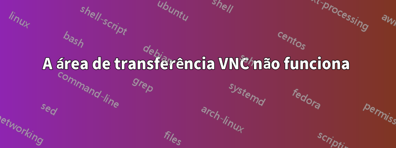 A área de transferência VNC não funciona