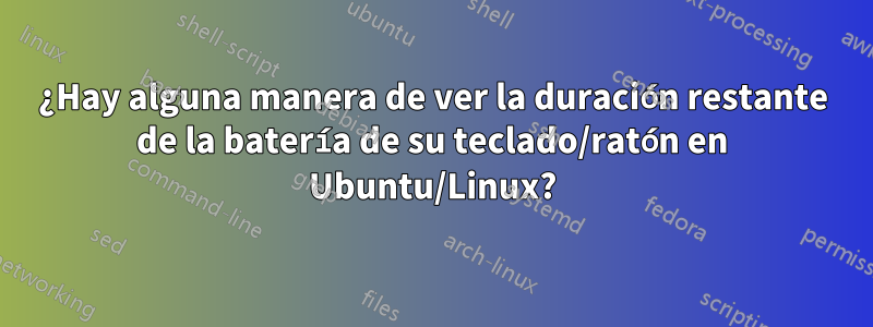 ¿Hay alguna manera de ver la duración restante de la batería de su teclado/ratón en Ubuntu/Linux?