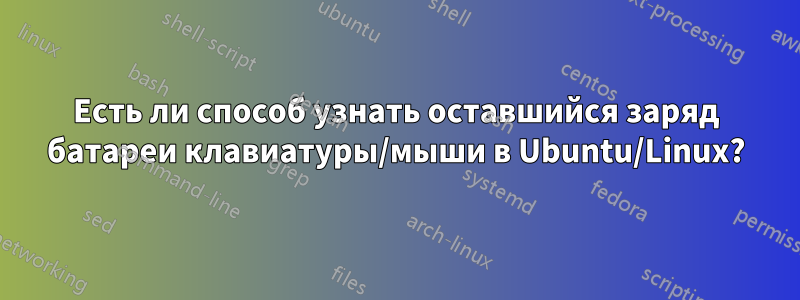 Есть ли способ узнать оставшийся заряд батареи клавиатуры/мыши в Ubuntu/Linux?