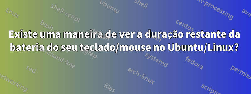 Existe uma maneira de ver a duração restante da bateria do seu teclado/mouse no Ubuntu/Linux?