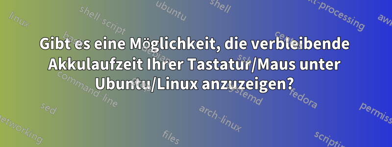 Gibt es eine Möglichkeit, die verbleibende Akkulaufzeit Ihrer Tastatur/Maus unter Ubuntu/Linux anzuzeigen?