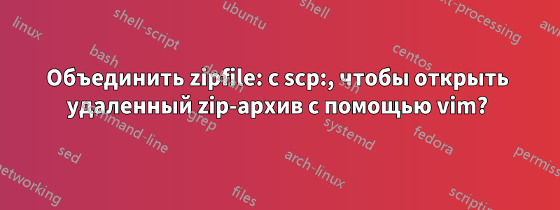 Объединить zipfile: с scp:, чтобы открыть удаленный zip-архив с помощью vim?