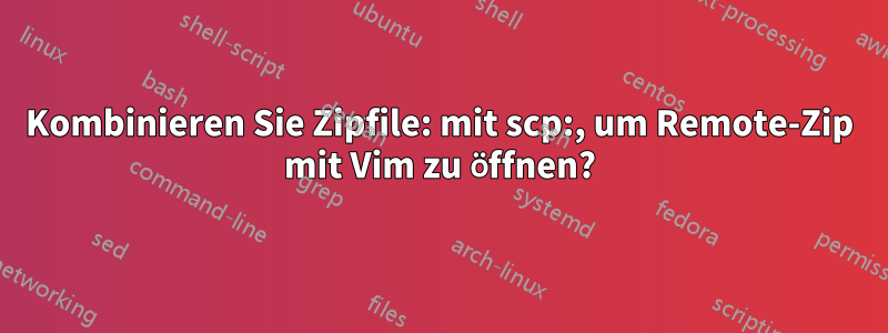 Kombinieren Sie Zipfile: mit scp:, um Remote-Zip mit Vim zu öffnen?
