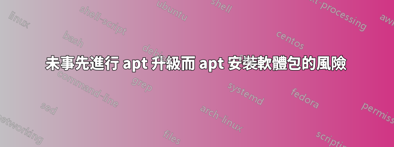 未事先進行 apt 升級而 apt 安裝軟體包的風險