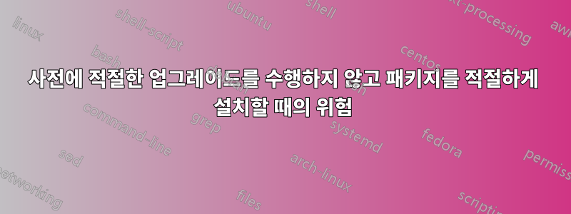 사전에 적절한 업그레이드를 수행하지 않고 패키지를 적절하게 설치할 때의 위험