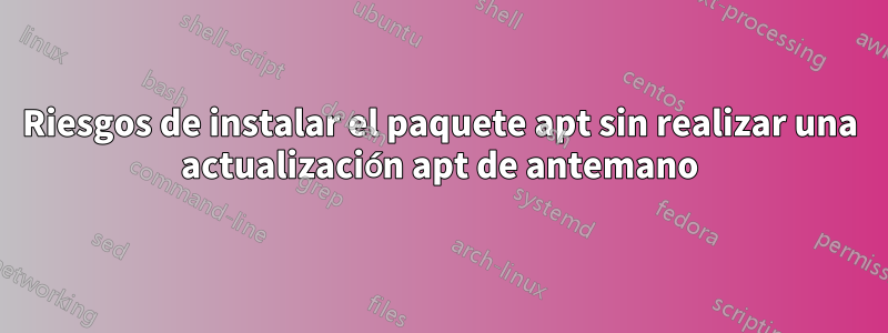 Riesgos de instalar el paquete apt sin realizar una actualización apt de antemano