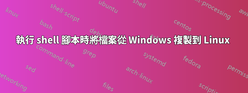 執行 shell 腳本時將檔案從 Windows 複製到 Linux