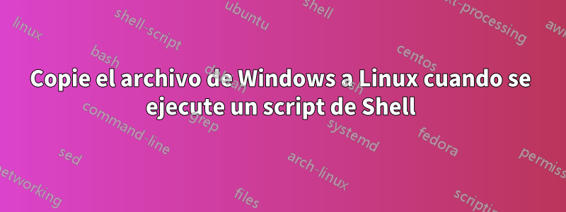 Copie el archivo de Windows a Linux cuando se ejecute un script de Shell