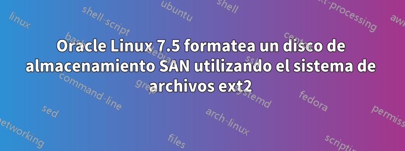 Oracle Linux 7.5 formatea un disco de almacenamiento SAN utilizando el sistema de archivos ext2