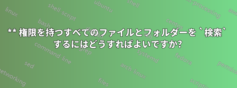 0** 権限を持つすべてのファイルとフォルダーを `検索` するにはどうすればよいですか?
