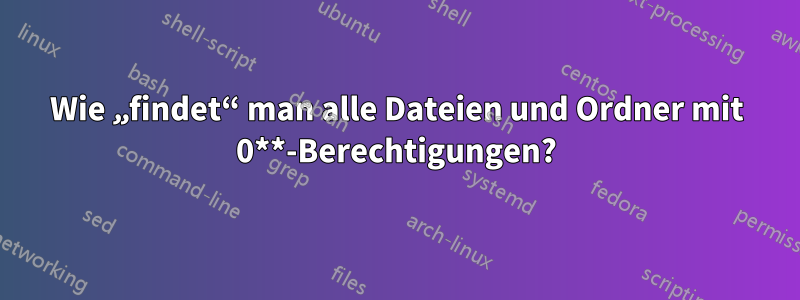 Wie „findet“ man alle Dateien und Ordner mit 0**-Berechtigungen?