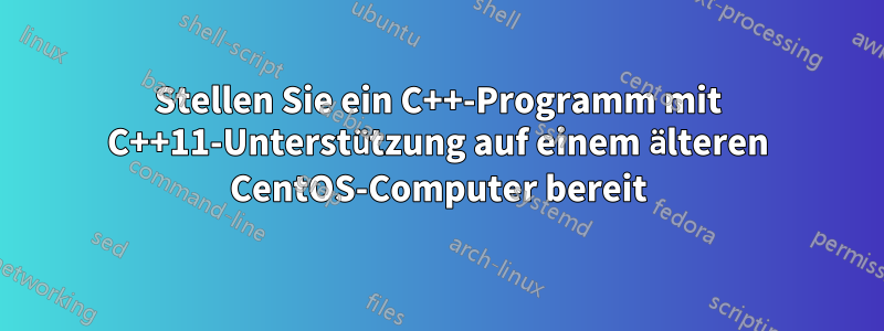 Stellen Sie ein C++-Programm mit C++11-Unterstützung auf einem älteren CentOS-Computer bereit