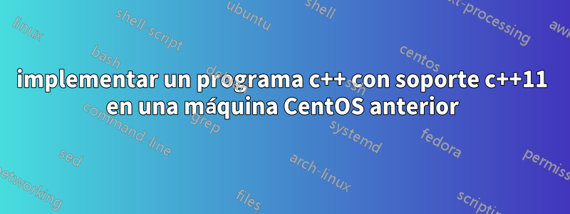 implementar un programa c++ con soporte c++11 en una máquina CentOS anterior