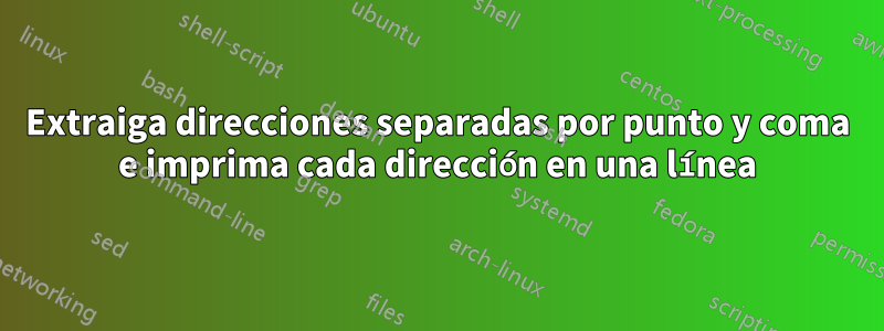 Extraiga direcciones separadas por punto y coma e imprima cada dirección en una línea