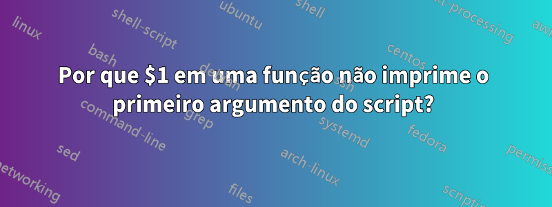 Por que $1 em uma função não imprime o primeiro argumento do script?