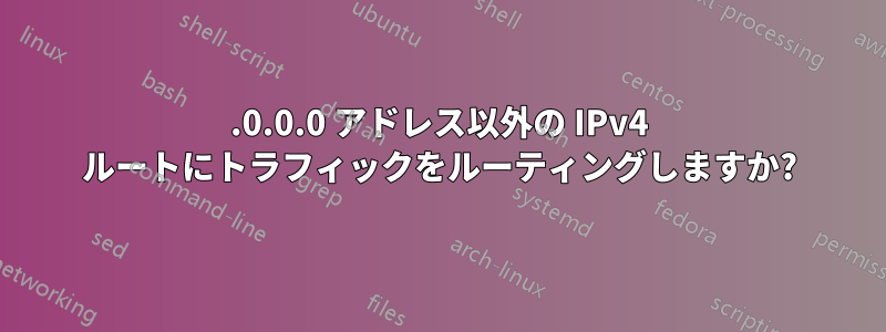 0.0.0.0 アドレス以外の IPv4 ルートにトラフィックをルーティングしますか?