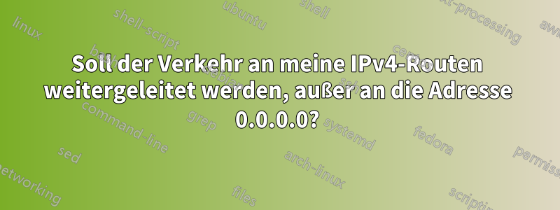 Soll der Verkehr an meine IPv4-Routen weitergeleitet werden, außer an die Adresse 0.0.0.0?