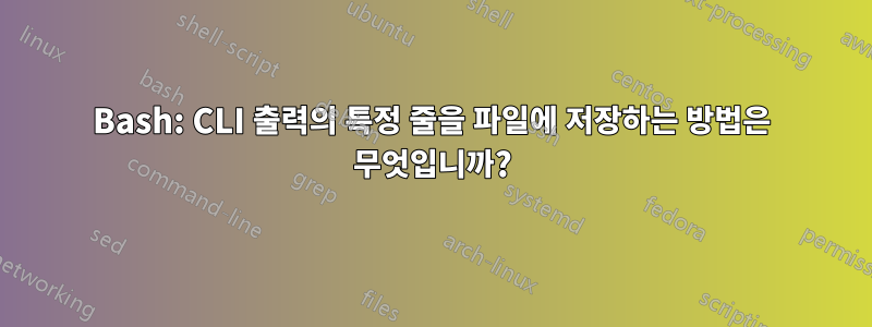 Bash: CLI 출력의 특정 줄을 파일에 저장하는 방법은 무엇입니까?