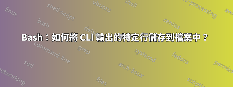 Bash：如何將 CLI 輸出的特定行儲存到檔案中？