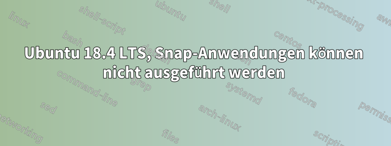 Ubuntu 18.4 LTS, Snap-Anwendungen können nicht ausgeführt werden