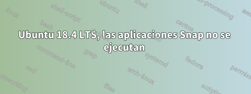Ubuntu 18.4 LTS, las aplicaciones Snap no se ejecutan