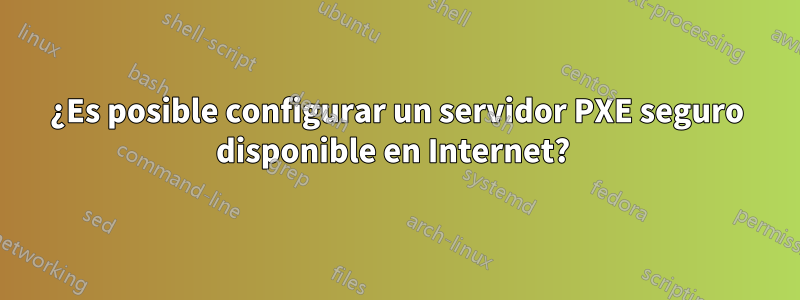 ¿Es posible configurar un servidor PXE seguro disponible en Internet? 
