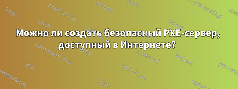 Можно ли создать безопасный PXE-сервер, доступный в Интернете? 