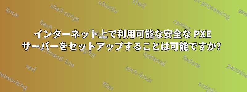 インターネット上で利用可能な安全な PXE サーバーをセットアップすることは可能ですか? 