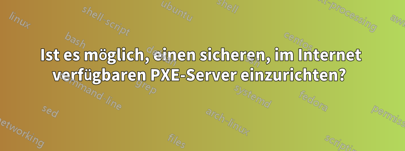 Ist es möglich, einen sicheren, im Internet verfügbaren PXE-Server einzurichten? 