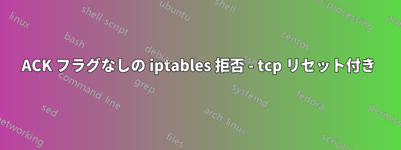 ACK フラグなしの iptables 拒否 - tcp リセット付き